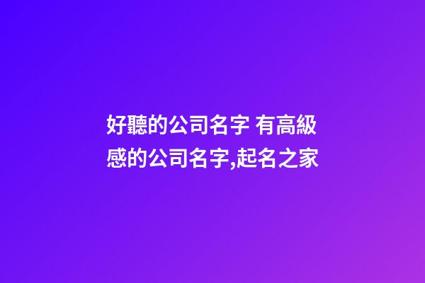 好聽的公司名字 有高級感的公司名字,起名之家
